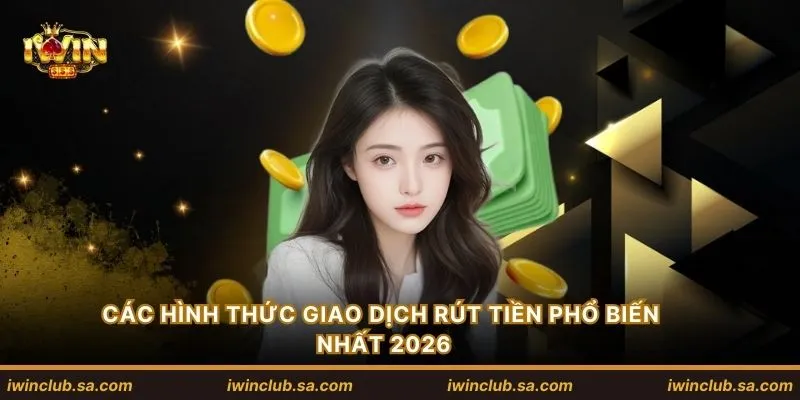 Các hình thức giao dịch rút tiền phổ biến nhất 2026