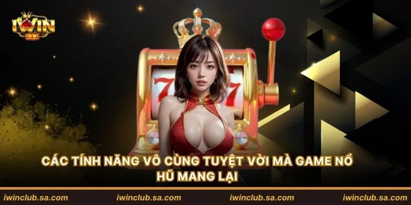 Các tính năng vô cùng tuyệt vời mà game nổ hũ mang lại