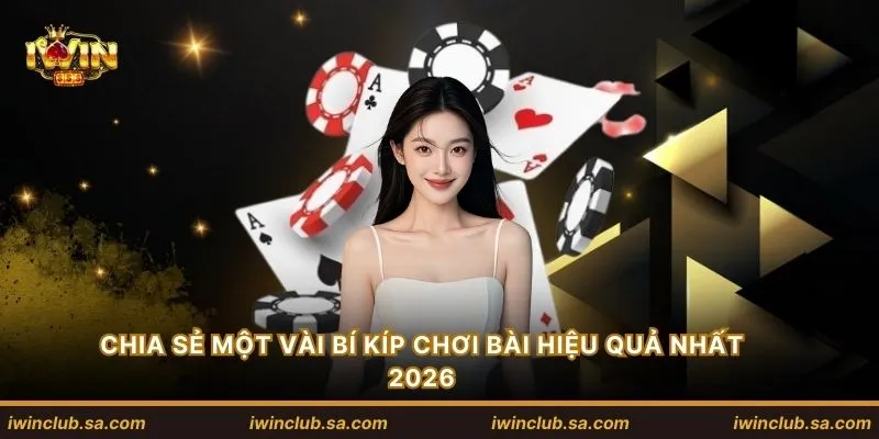 Chia sẻ một vài bí kíp chơi bài hiệu quả nhất 2026