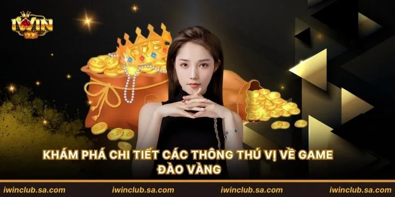 Khám phá chi tiết các thông thú vị về game đào vàng
