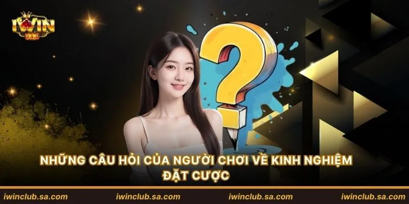 Những câu hỏi của người chơi về kinh nghiệm đặt cược