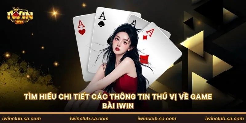 Tìm hiểu chi tiết các thông tin thú vị về game bài IWIN
