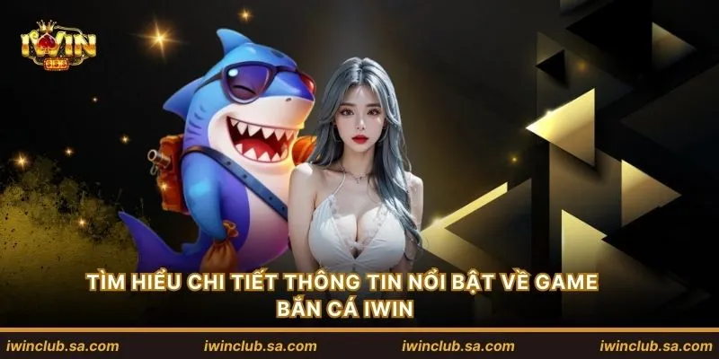 Tìm hiểu chi tiết thông tin nổi bật về game bắn cá IWIN